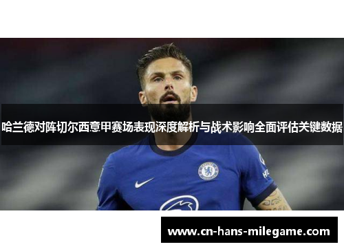 哈兰德对阵切尔西意甲赛场表现深度解析与战术影响全面评估关键数据