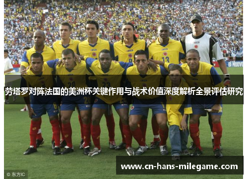 劳塔罗对阵法国的美洲杯关键作用与战术价值深度解析全景评估研究 劳塔罗对阵法国的美洲杯关键作用与战术价值深度解析全景评估研究