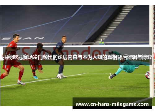 揭秘欧冠赛场冷门频出的深层内幕与不为人知的真相背后逻辑与博弈 揭秘欧冠赛场冷门频出的深层内幕与不为人知的真相背后逻辑与博弈