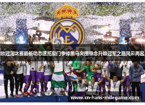 欧冠淘汰赛最新动态速览豪门争锋黑马突围悬念升级冠军之路风云再起