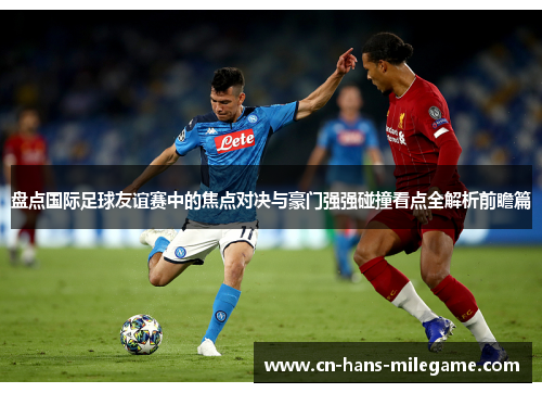 盘点国际足球友谊赛中的焦点对决与豪门强强碰撞看点全解析前瞻篇