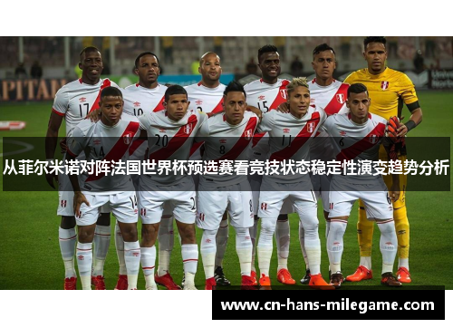从菲尔米诺对阵法国世界杯预选赛看竞技状态稳定性演变趋势分析 从菲尔米诺对阵法国世界杯预选赛看竞技状态稳定性演变趋势分析