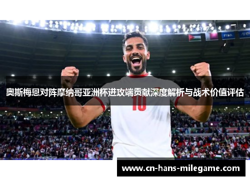 奥斯梅恩对阵摩纳哥亚洲杯进攻端贡献深度解析与战术价值评估 奥斯梅恩对阵摩纳哥亚洲杯进攻端贡献深度解析与战术价值评估