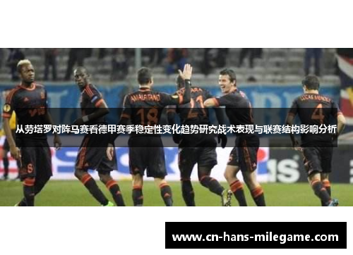 从劳塔罗对阵马赛看德甲赛季稳定性变化趋势研究战术表现与联赛结构影响分析 从劳塔罗对阵马赛看德甲赛季稳定性变化趋势研究战术表现与联赛结构影响分析