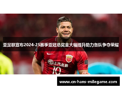 亚足联宣布2024-25赛季亚冠总奖金大幅提升助力各队争夺荣耀 亚足联宣布2024-25赛季亚冠总奖金大幅提升助力各队争夺荣耀
