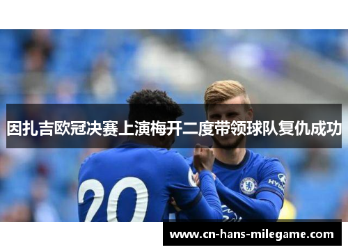因扎吉欧冠决赛上演梅开二度带领球队复仇成功 因扎吉欧冠决赛上演梅开二度带领球队复仇成功