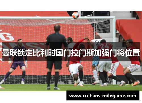 曼联锁定比利时国门拉门斯加强门将位置 曼联锁定比利时国门拉门斯加强门将位置