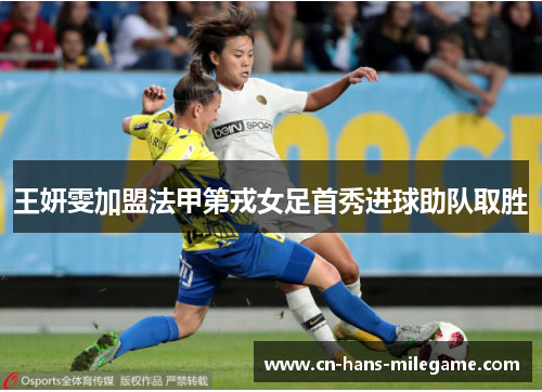 王妍雯加盟法甲第戎女足首秀进球助队取胜 王妍雯加盟法甲第戎女足首秀进球助队取胜