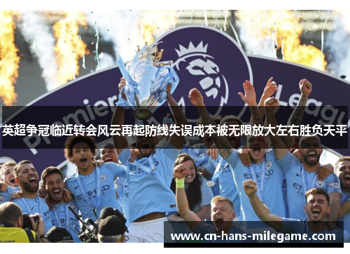 英超争冠临近转会风云再起防线失误成本被无限放大左右胜负天平 英超争冠临近转会风云再起防线失误成本被无限放大左右胜负天平