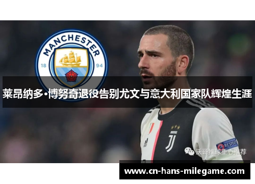 莱昂纳多·博努奇退役告别尤文与意大利国家队辉煌生涯 莱昂纳多·博努奇退役告别尤文与意大利国家队辉煌生涯
