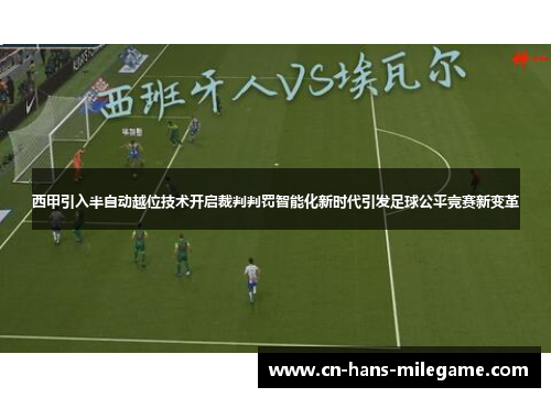 西甲引入半自动越位技术开启裁判判罚智能化新时代引发足球公平竞赛新变革 西甲引入半自动越位技术开启裁判判罚智能化新时代引发足球公平竞赛新变革