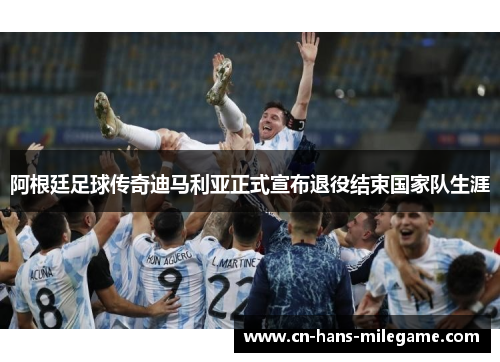 阿根廷足球传奇迪马利亚正式宣布退役结束国家队生涯