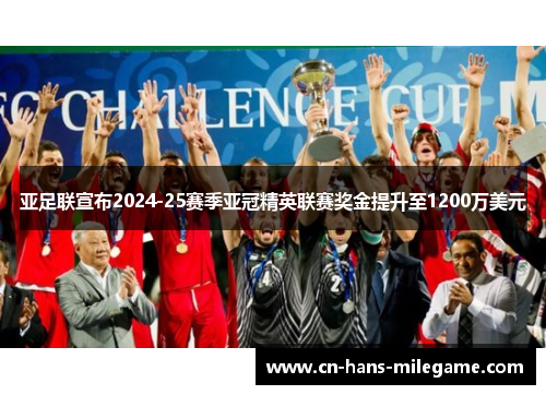 亚足联宣布2024-25赛季亚冠精英联赛奖金提升至1200万美元