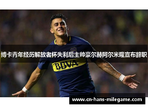 博卡青年经历解放者杯失利后主帅豪尔赫阿尔米隆宣布辞职