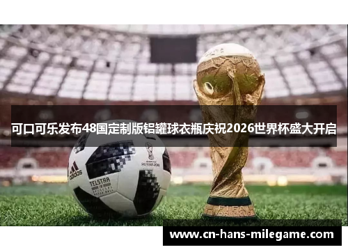 可口可乐发布48国定制版铝罐球衣瓶庆祝2026世界杯盛大开启