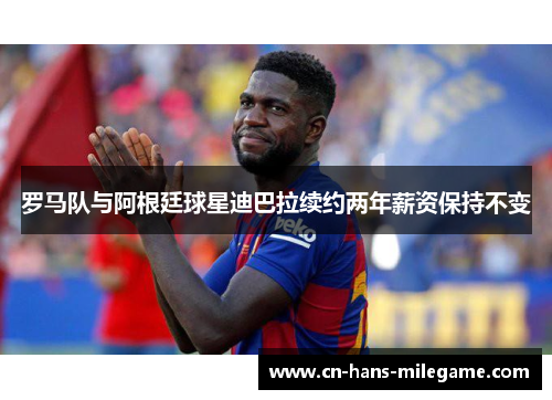 罗马队与阿根廷球星迪巴拉续约两年薪资保持不变