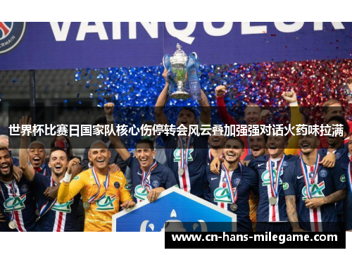 世界杯比赛日国家队核心伤停转会风云叠加强强对话火药味拉满
