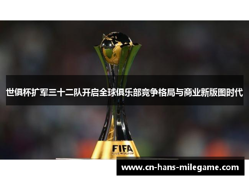 世俱杯扩军三十二队开启全球俱乐部竞争格局与商业新版图时代