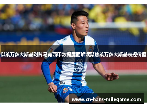 以莱万多夫斯基对阵马竞西甲数据层面解读聚焦莱万多夫斯基表现价值