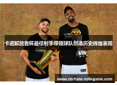 卡诺解放者杯最佳射手带领球队创造历史辉煌表现 卡诺解放者杯最佳射手带领球队创造历史辉煌表现