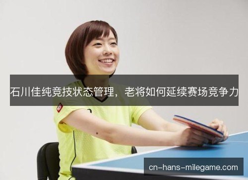 石川佳纯竞技状态管理，老将如何延续赛场竞争力